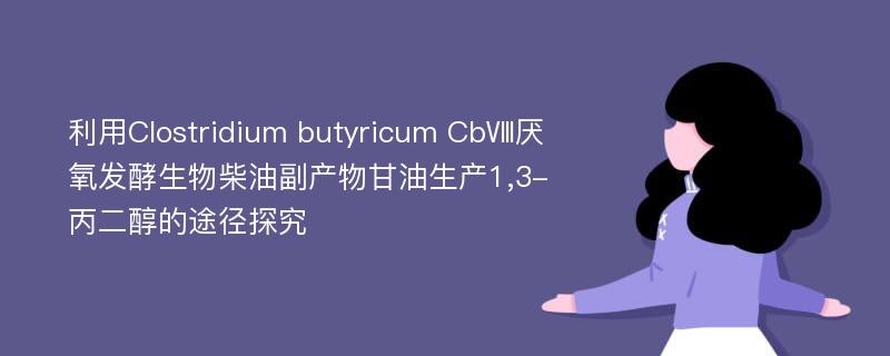 利用Clostridium butyricum CbⅧ厌氧发酵生物柴油副产物甘油生产1,3-丙二醇的途径探究