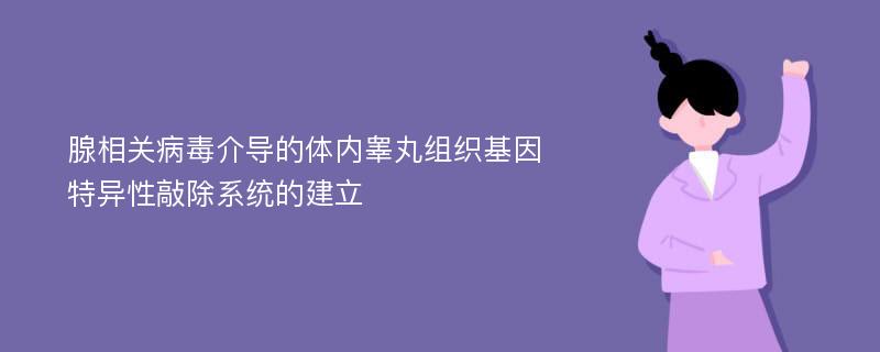 腺相关病毒介导的体内睾丸组织基因特异性敲除系统的建立