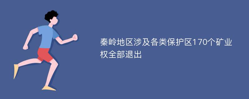 秦岭地区涉及各类保护区170个矿业权全部退出