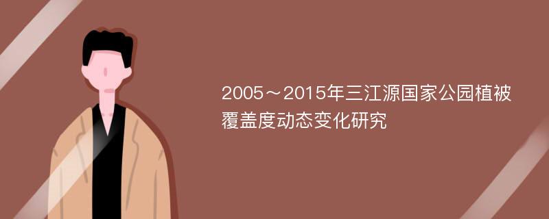 2005～2015年三江源国家公园植被覆盖度动态变化研究