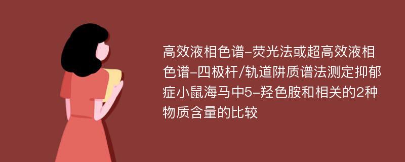 高效液相色谱-荧光法或超高效液相色谱-四极杆/轨道阱质谱法测定抑郁症小鼠海马中5-羟色胺和相关的2种物质含量的比较