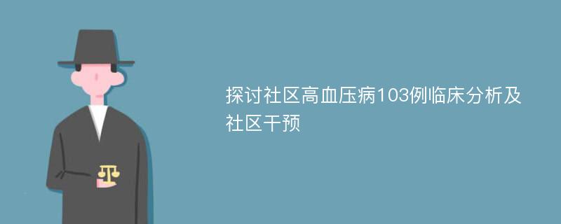 探讨社区高血压病103例临床分析及社区干预