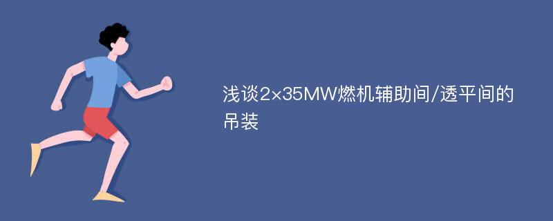 浅谈2×35MW燃机辅助间/透平间的吊装