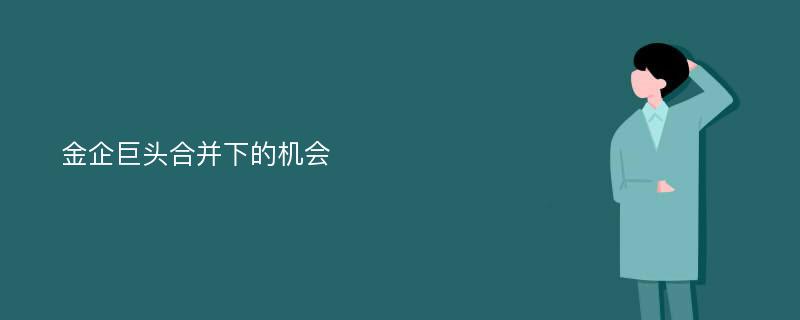 金企巨头合并下的机会