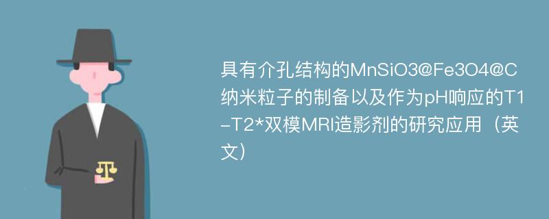 具有介孔结构的MnSiO3@Fe3O4@C纳米粒子的制备以及作为pH响应的T1-T2*双模MRI造影剂的研究应用（英文）