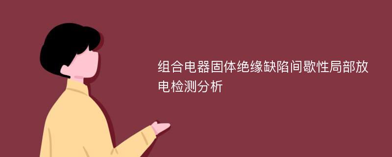 组合电器固体绝缘缺陷间歇性局部放电检测分析