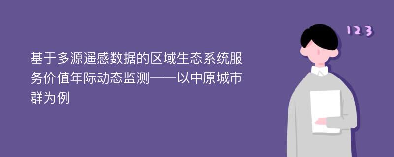 基于多源遥感数据的区域生态系统服务价值年际动态监测——以中原城市群为例