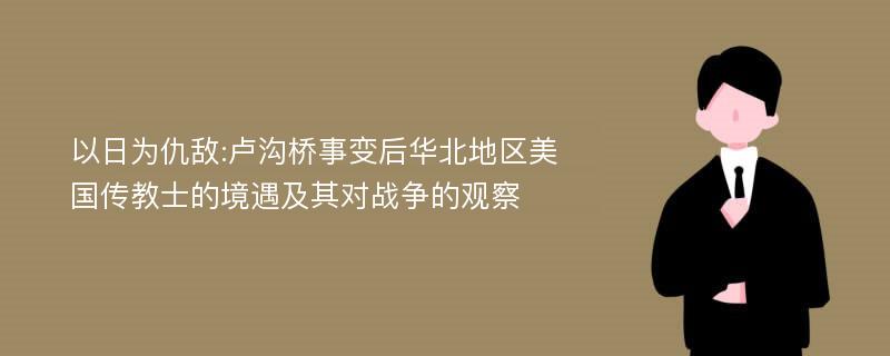 以日为仇敌:卢沟桥事变后华北地区美国传教士的境遇及其对战争的观察