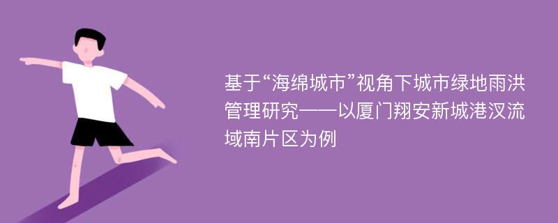 基于“海绵城市”视角下城市绿地雨洪管理研究——以厦门翔安新城港汊流域南片区为例