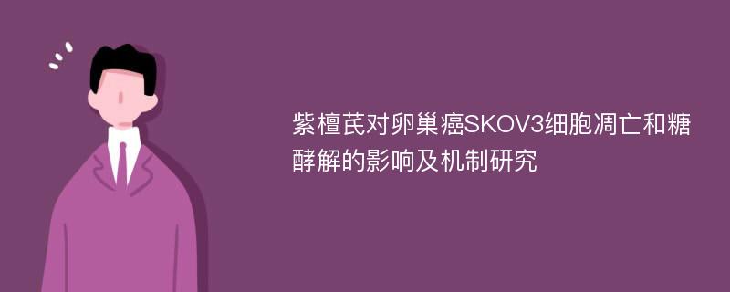 紫檀芪对卵巢癌SKOV3细胞凋亡和糖酵解的影响及机制研究