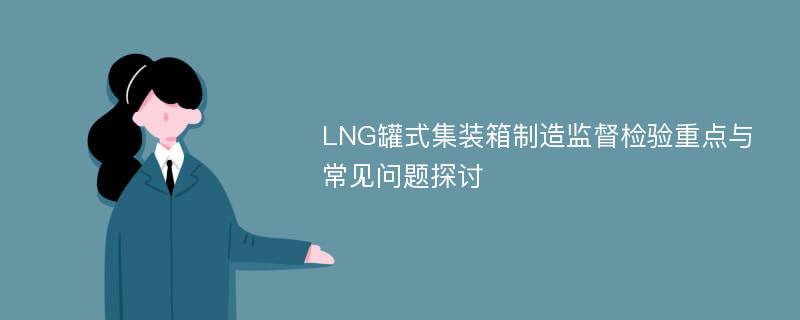 LNG罐式集装箱制造监督检验重点与常见问题探讨