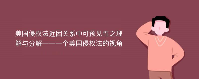 美国侵权法近因关系中可预见性之理解与分解——一个美国侵权法的视角