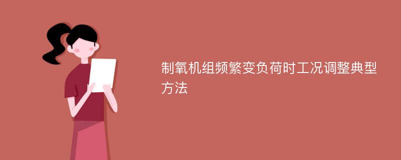 制氧机组频繁变负荷时工况调整典型方法