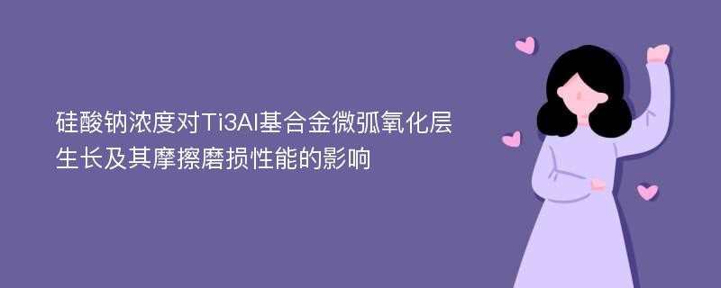 硅酸钠浓度对Ti3Al基合金微弧氧化层生长及其摩擦磨损性能的影响