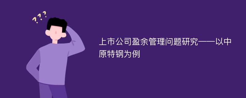 上市公司盈余管理问题研究——以中原特钢为例