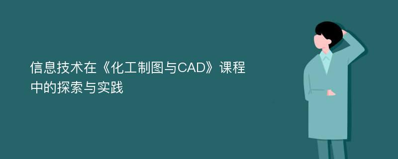 信息技术在《化工制图与CAD》课程中的探索与实践