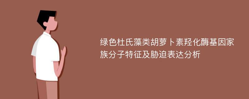 绿色杜氏藻类胡萝卜素羟化酶基因家族分子特征及胁迫表达分析