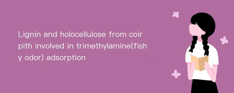 Lignin and holocellulose from coir pith involved in trimethylamine(fishy odor) adsorption