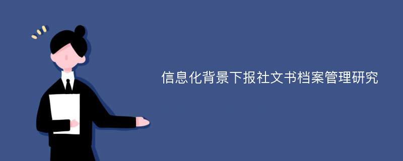 信息化背景下报社文书档案管理研究