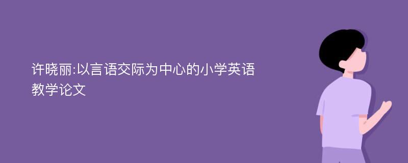 许晓丽:以言语交际为中心的小学英语教学论文