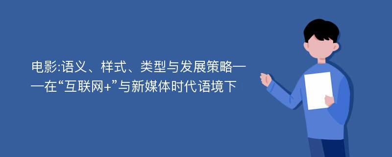 电影:语义、样式、类型与发展策略——在“互联网+”与新媒体时代语境下