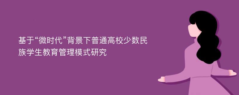 基于“微时代”背景下普通高校少数民族学生教育管理模式研究