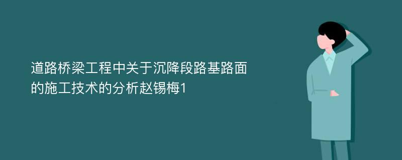 道路桥梁工程中关于沉降段路基路面的施工技术的分析赵锡梅1