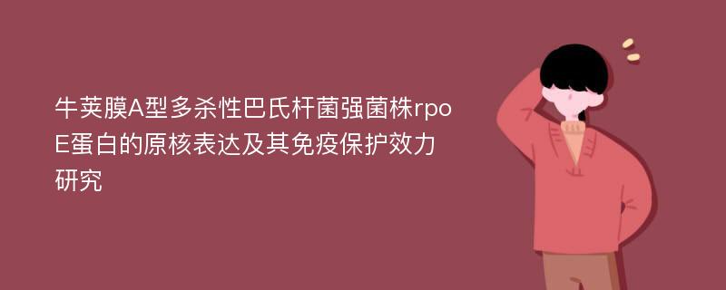 牛荚膜A型多杀性巴氏杆菌强菌株rpoE蛋白的原核表达及其免疫保护效力研究