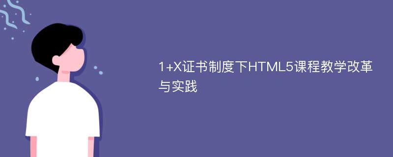 1+X证书制度下HTML5课程教学改革与实践