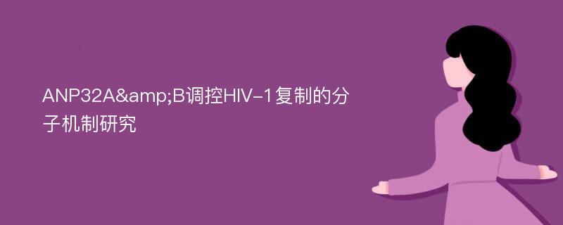 ANP32A&B调控HIV-1复制的分子机制研究