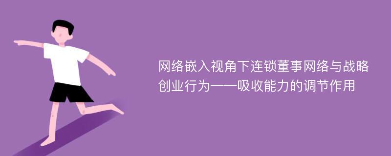 网络嵌入视角下连锁董事网络与战略创业行为——吸收能力的调节作用