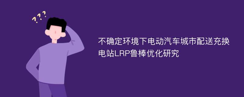 不确定环境下电动汽车城市配送充换电站LRP鲁棒优化研究