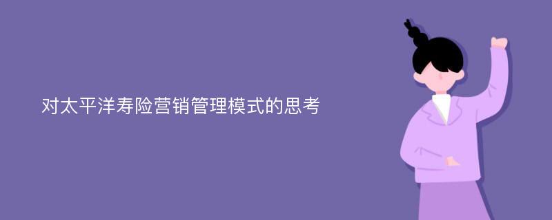 对太平洋寿险营销管理模式的思考