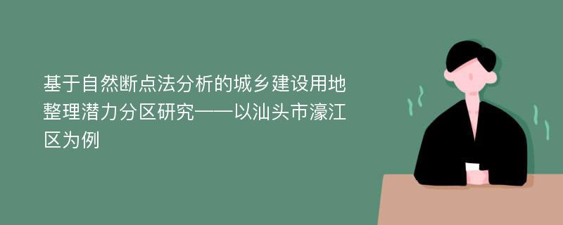 基于自然断点法分析的城乡建设用地整理潜力分区研究——以汕头市濠江区为例