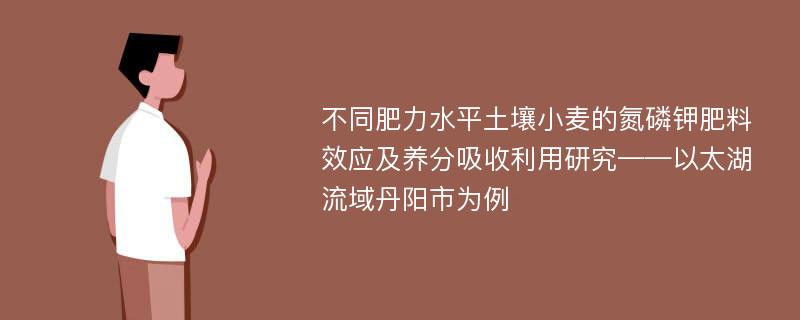 不同肥力水平土壤小麦的氮磷钾肥料效应及养分吸收利用研究——以太湖流域丹阳市为例