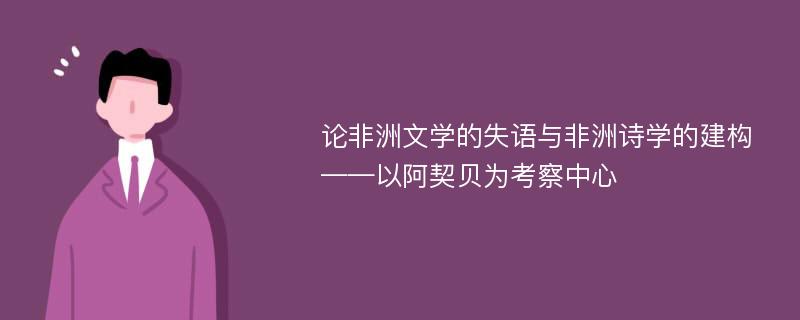 论非洲文学的失语与非洲诗学的建构——以阿契贝为考察中心