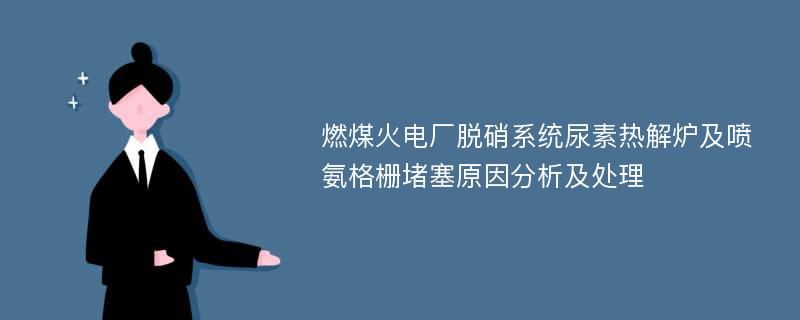 燃煤火电厂脱硝系统尿素热解炉及喷氨格栅堵塞原因分析及处理