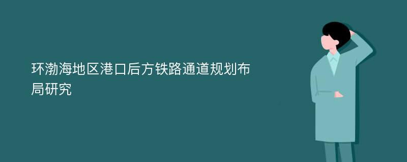 环渤海地区港口后方铁路通道规划布局研究