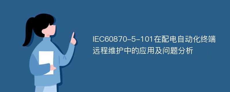 IEC60870-5-101在配电自动化终端远程维护中的应用及问题分析