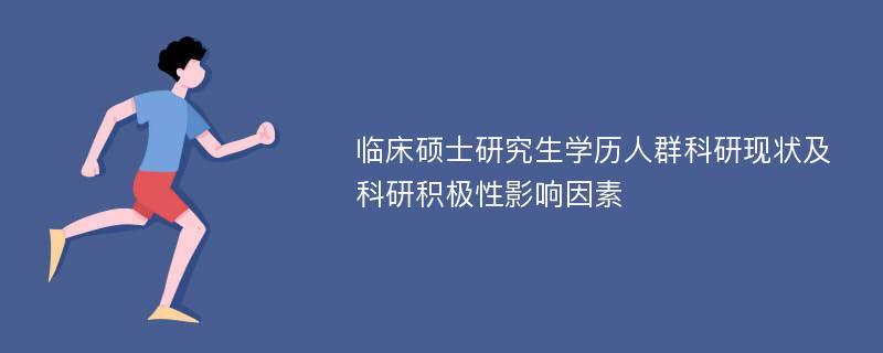 临床硕士研究生学历人群科研现状及科研积极性影响因素