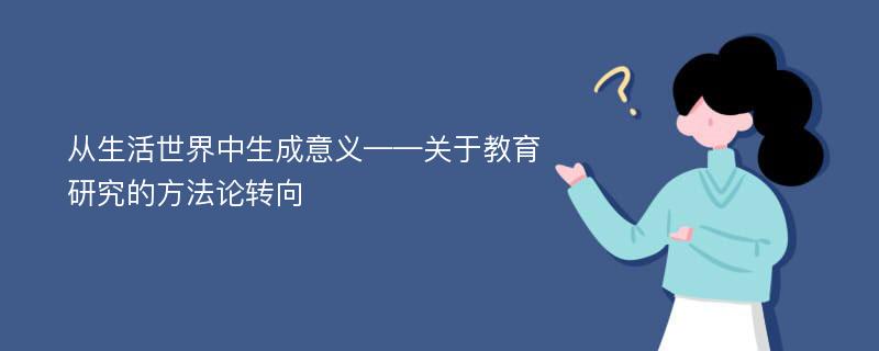 从生活世界中生成意义——关于教育研究的方法论转向