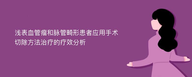 浅表血管瘤和脉管畸形患者应用手术切除方法治疗的疗效分析