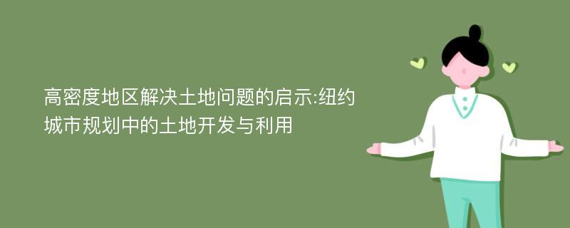 高密度地区解决土地问题的启示:纽约城市规划中的土地开发与利用