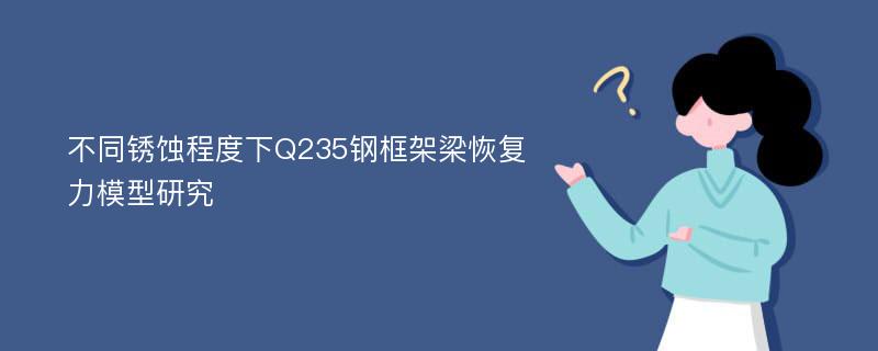 不同锈蚀程度下Q235钢框架梁恢复力模型研究