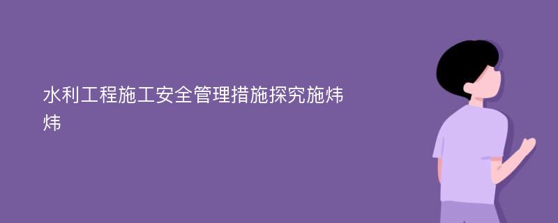 水利工程施工安全管理措施探究施炜炜