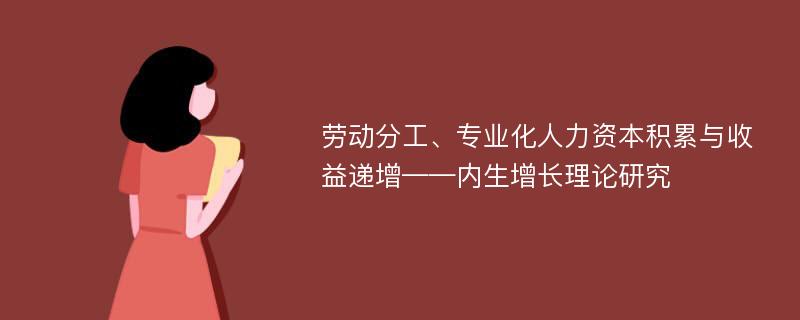 劳动分工、专业化人力资本积累与收益递增——内生增长理论研究