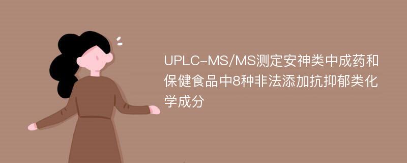 UPLC-MS/MS测定安神类中成药和保健食品中8种非法添加抗抑郁类化学成分