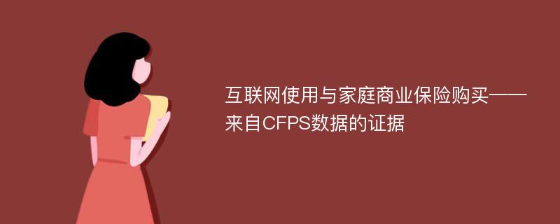 互联网使用与家庭商业保险购买——来自CFPS数据的证据