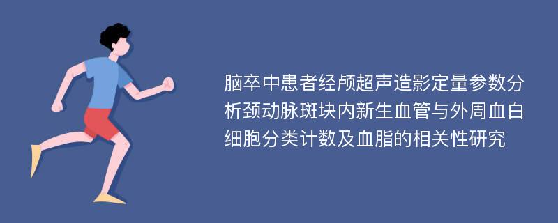 脑卒中患者经颅超声造影定量参数分析颈动脉斑块内新生血管与外周血白细胞分类计数及血脂的相关性研究