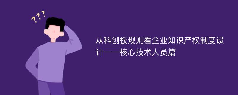 从科创板规则看企业知识产权制度设计——核心技术人员篇